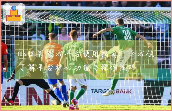 mk体育官方平台使用指南：全方位了解平台核心功能与操作技巧