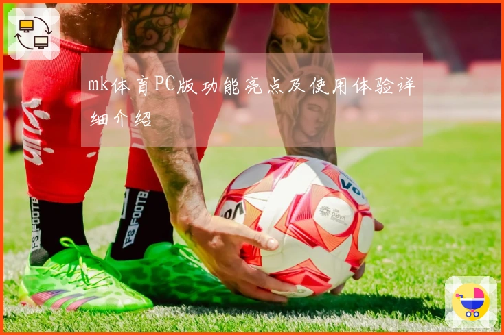 mk体育PC版功能亮点及使用体验详细介绍