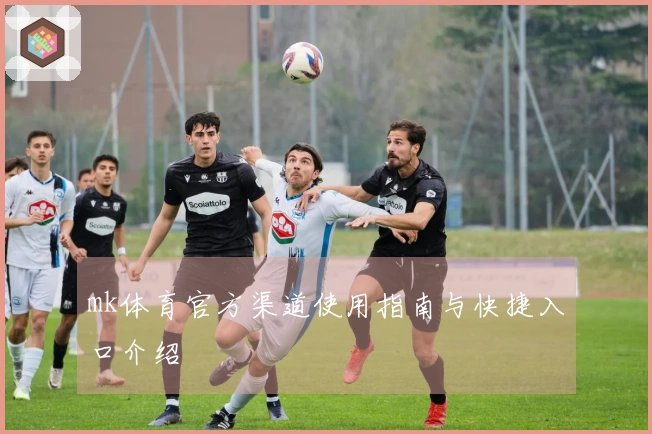 mk体育官方渠道使用指南与快捷入口介绍