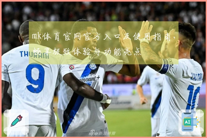 mk体育官网官方入口及使用指南，畅享极致体验与功能亮点
