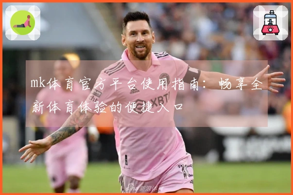 mk体育官方平台使用指南：畅享全新体育体验的便捷入口