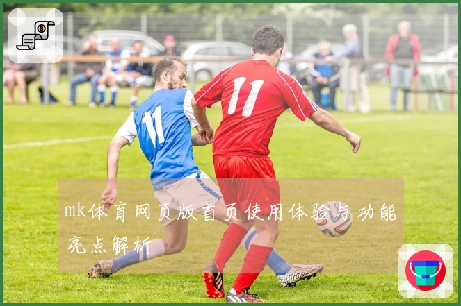 mk体育网页版首页使用体验与功能亮点解析