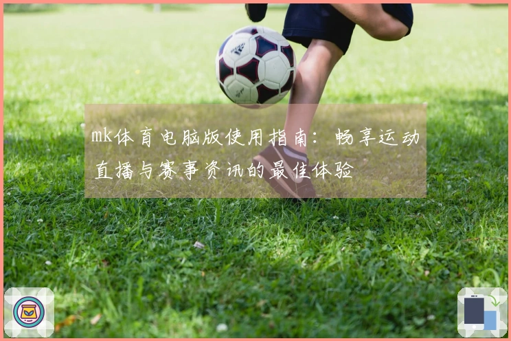 mk体育电脑版使用指南：畅享运动直播与赛事资讯的最佳体验