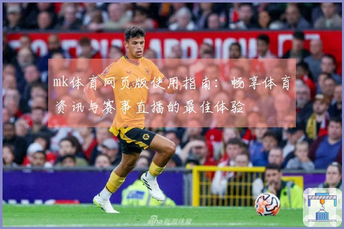 mk体育网页版使用指南：畅享体育资讯与赛事直播的最佳体验