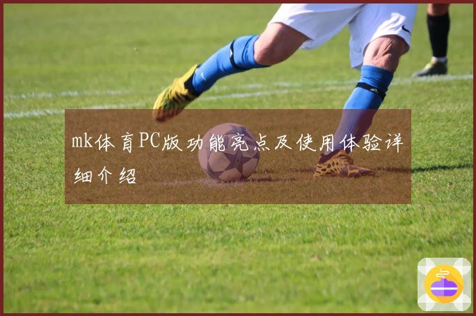 mk体育PC版功能亮点及使用体验详细介绍