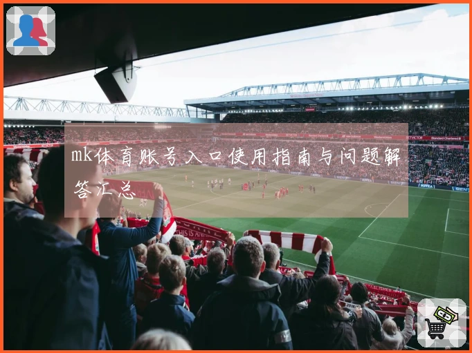 mk体育账号入口使用指南与问题解答汇总