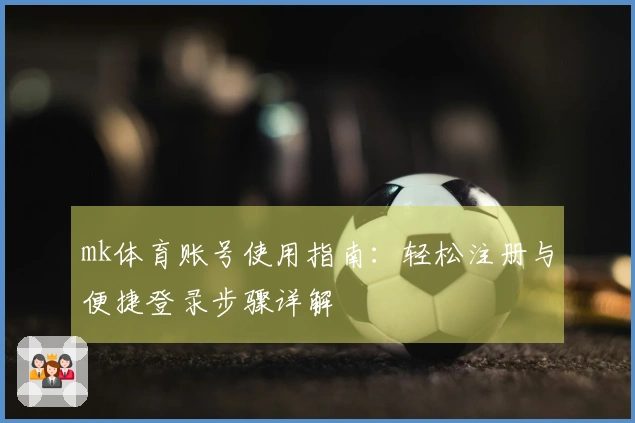 mk体育账号使用指南:轻松注册与便捷登录步骤详解