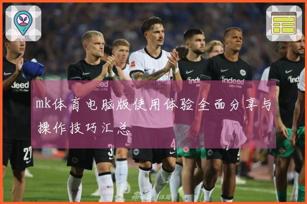 mk体育电脑版使用体验全面分享与操作技巧汇总