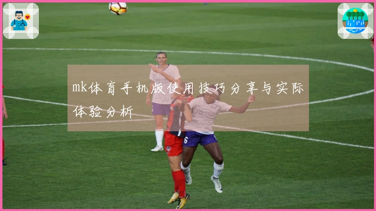 mk体育手机版使用技巧分享与实际体验分析
