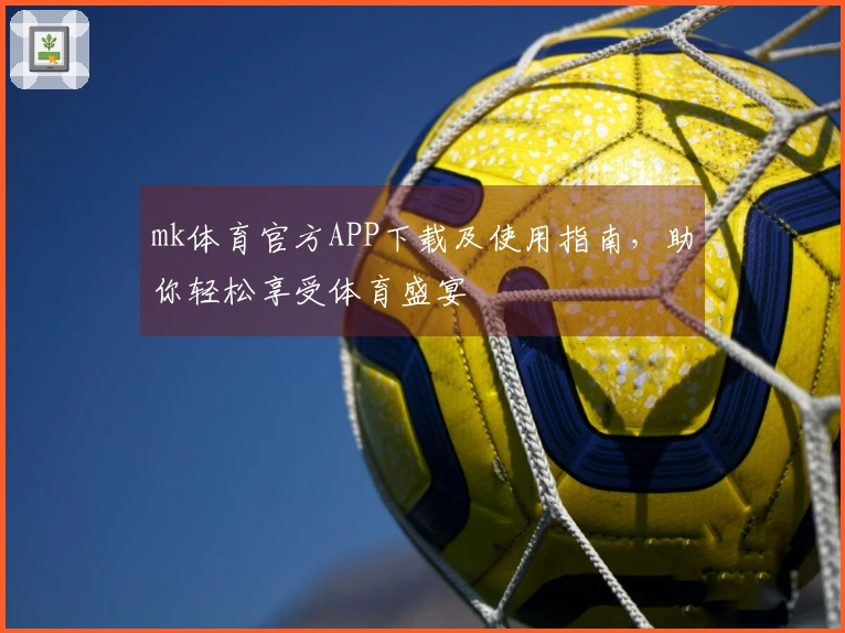mk体育官方APP下载及使用指南，助你轻松享受体育盛宴