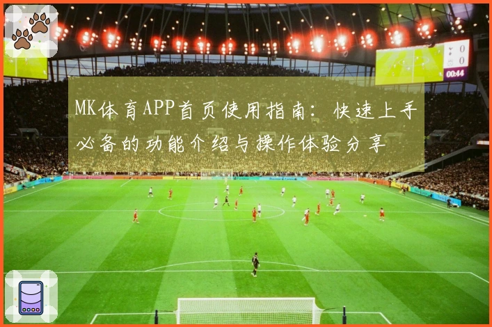 MK体育APP首页使用指南：快速上手必备的功能介绍与操作体验分享