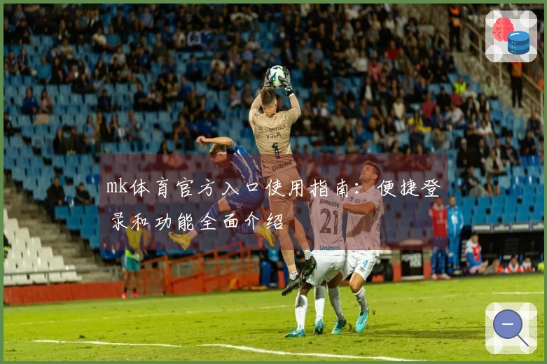 mk体育官方入口使用指南：便捷登录和功能全面介绍